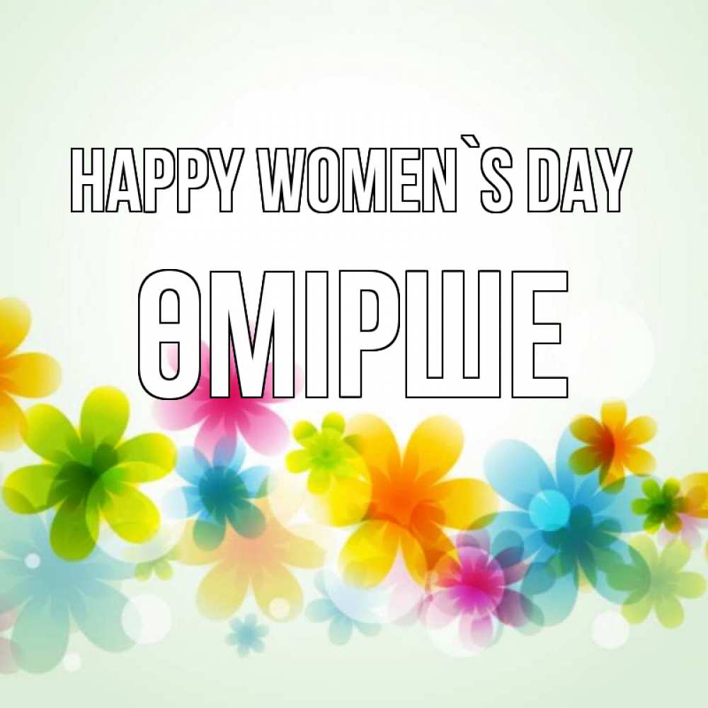 Greetings card с именем, ӨМІРШЕ happy women`s day цветы Greetings with text for free download 